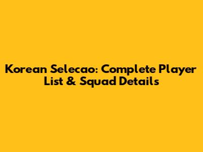 Korean Selecao: Complete Player List & Squad Details