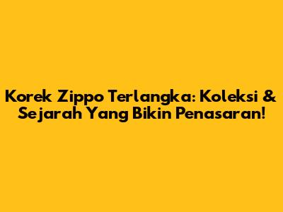 Korek Zippo Terlangka: Koleksi & Sejarah Yang Bikin Penasaran!