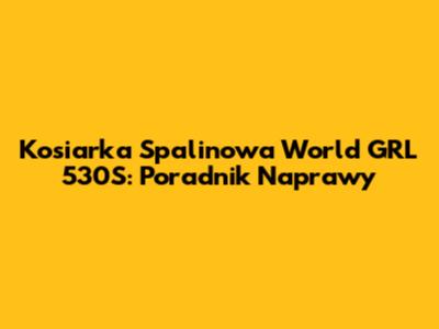 Kosiarka Spalinowa World GRL 530S: Poradnik Naprawy