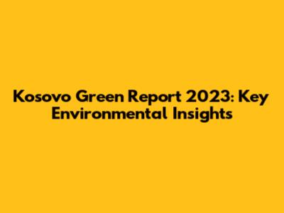 Kosovo Green Report 2023: Key Environmental Insights