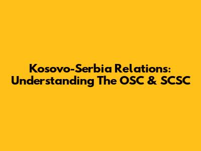 Kosovo-Serbia Relations: Understanding The OSC & SCSC