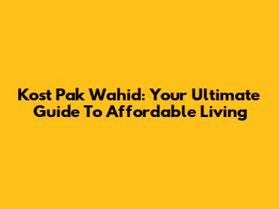Kost Pak Wahid: Your Ultimate Guide To Affordable Living