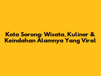 Kota Sorong: Wisata, Kuliner & Keindahan Alamnya Yang Viral