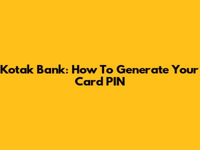 Kotak Bank: How To Generate Your Card PIN