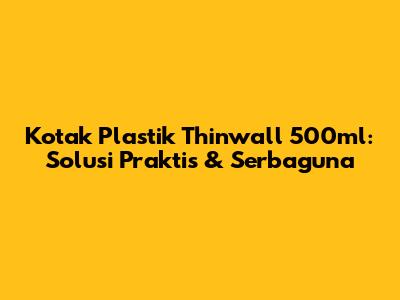 Kotak Plastik Thinwall 500ml: Solusi Praktis & Serbaguna