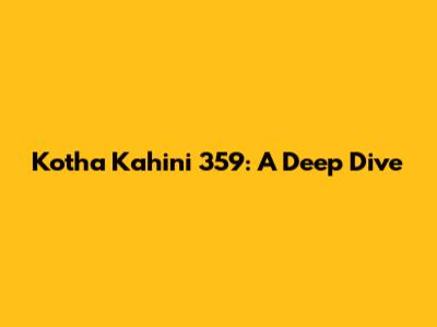 Kotha Kahini 359: A Deep Dive