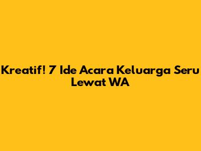 Kreatif! 7 Ide Acara Keluarga Seru Lewat WA