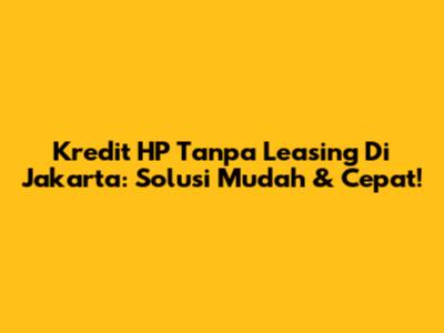 Kredit HP Tanpa Leasing Di Jakarta: Solusi Mudah & Cepat!