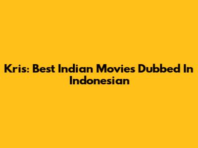 Kris: Best Indian Movies Dubbed In Indonesian