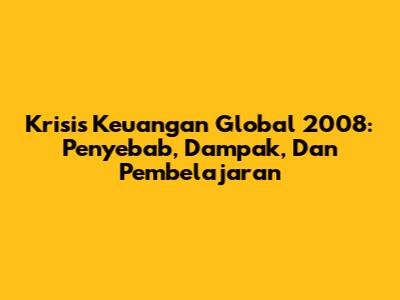 Krisis Keuangan Global 2008: Penyebab, Dampak, Dan Pembelajaran