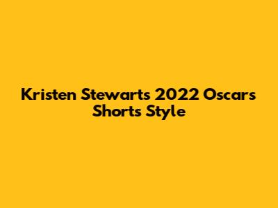Kristen Stewart's 2022 Oscars Shorts Style