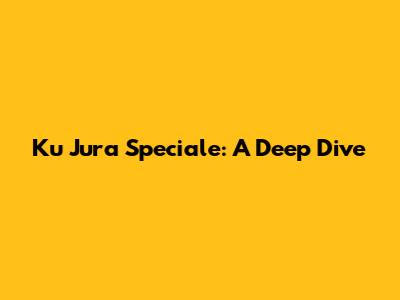 Ku Jura Speciale: A Deep Dive
