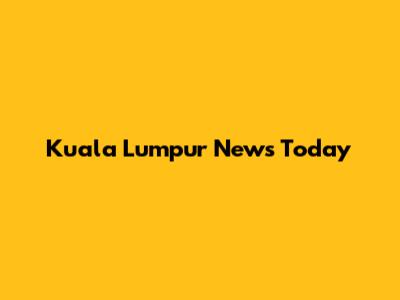 Kuala Lumpur News Today