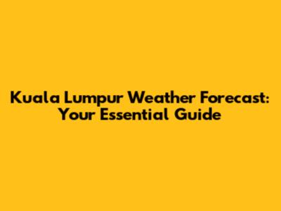 Kuala Lumpur Weather Forecast: Your Essential Guide