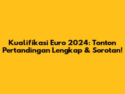 Kualifikasi Euro 2024: Tonton Pertandingan Lengkap & Sorotan!