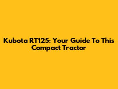 Kubota RT125: Your Guide To This Compact Tractor