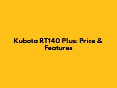 Kubota RT140 Plus: Price & Features