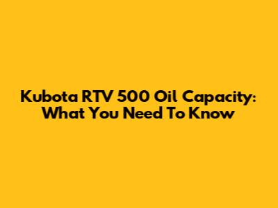 Kubota RTV 500 Oil Capacity: What You Need To Know