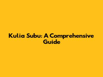 Kulia Subu: A Comprehensive Guide