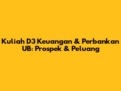 Kuliah D3 Keuangan & Perbankan UB: Prospek & Peluang