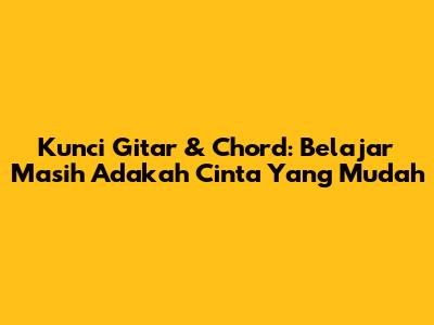 Kunci Gitar & Chord: Belajar 'Masih Adakah Cinta' Yang Mudah