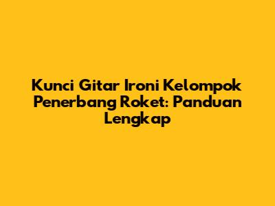Kunci Gitar Ironi Kelompok Penerbang Roket: Panduan Lengkap