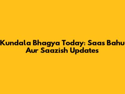 Kundala Bhagya Today: Saas Bahu Aur Saazish Updates