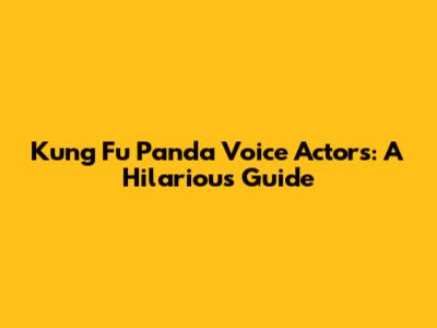 Kung Fu Panda Voice Actors: A Hilarious Guide