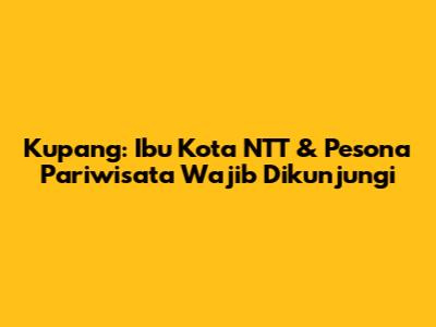 Kupang: Ibu Kota NTT & Pesona Pariwisata Wajib Dikunjungi