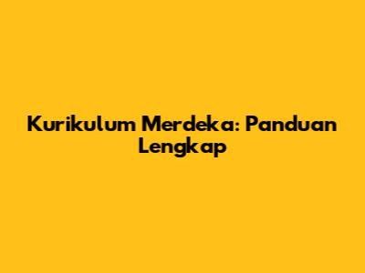 Kurikulum Merdeka: Panduan Lengkap