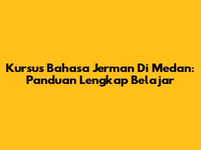 Kursus Bahasa Jerman Di Medan: Panduan Lengkap Belajar