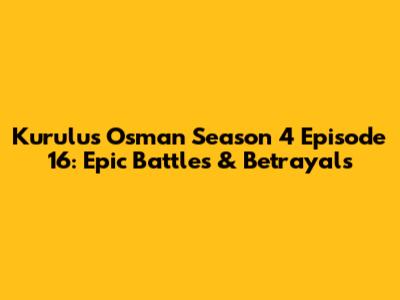 Kurulus Osman Season 4 Episode 16: Epic Battles & Betrayals