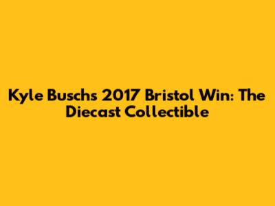 Kyle Busch's 2017 Bristol Win: The Diecast Collectible