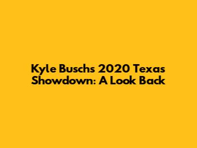 Kyle Busch's 2020 Texas Showdown: A Look Back