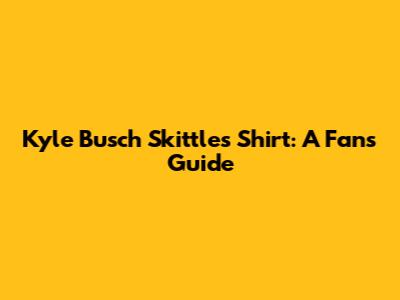 Kyle Busch Skittles Shirt: A Fan's Guide