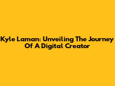 Kyle Laman: Unveiling The Journey Of A Digital Creator