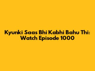 Kyunki Saas Bhi Kabhi Bahu Thi: Watch Episode 1000