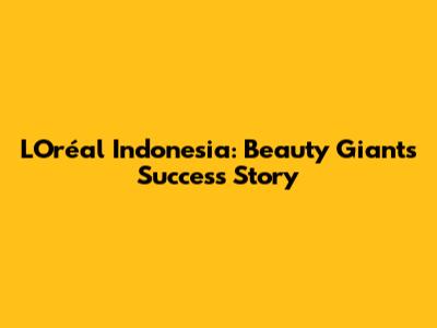 L'Oréal Indonesia: Beauty Giant's Success Story