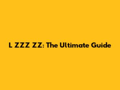 L ZZZ ZZ: The Ultimate Guide