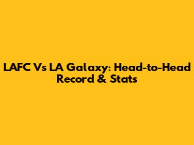 LAFC Vs LA Galaxy: Head-to-Head Record & Stats