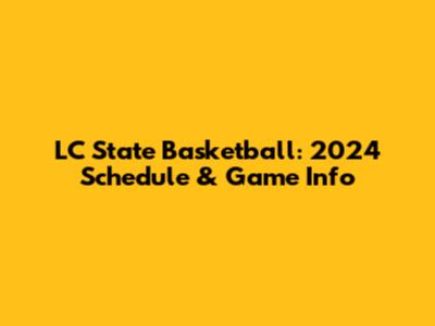 LC State Basketball: 2024 Schedule & Game Info