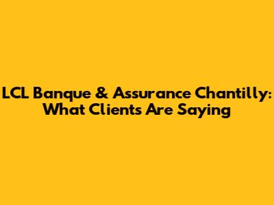 LCL Banque & Assurance Chantilly: What Clients Are Saying