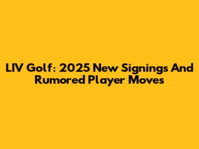 LIV Golf: 2025 New Signings And Rumored Player Moves