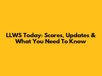 LLWS Today: Scores, Updates & What You Need To Know