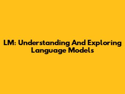 LM: Understanding And Exploring Language Models