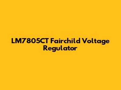 LM7805CT Fairchild Voltage Regulator