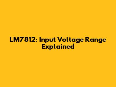 LM7812: Input Voltage Range Explained