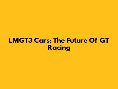LMGT3 Cars: The Future Of GT Racing