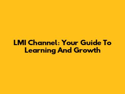 LMI Channel: Your Guide To Learning And Growth