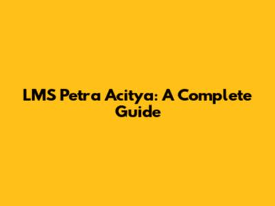 LMS Petra Acitya: A Complete Guide